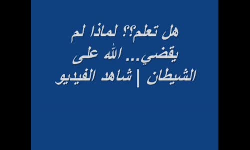 ‫هل تعلم؟؟ لماذا لم يقضي... الله على الشيطان  شاهد الفيديو‬‎ 