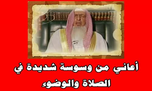 ‫أعاني من وسوسة شديدة في الصلاة والوضوء - الشيخ عبدالعزيز آل الشيخ‬‎ 