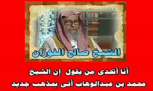 ‫أنا أتحدى من يقول  إن الشيخ محمد بن عبدالوهاب أتى بمذهب جديد‬‎ 