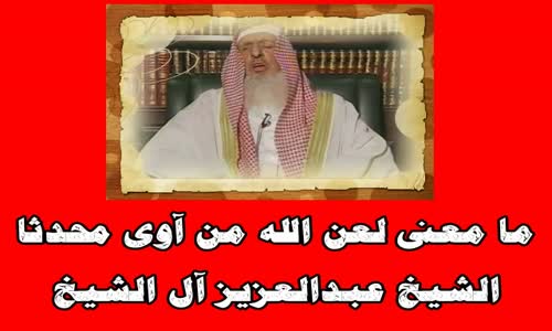 ‫ما معنى لعن الله من آوى محدثا -الشيخ عبدالعزيز آل الشيخ‬‎ 