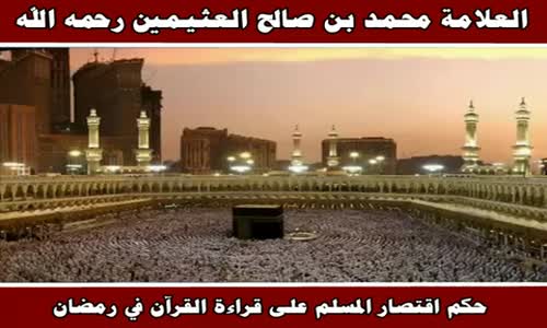‫حكم اقتصار المسلم على قراءة القرآن في رمضان - الشيخ محمد بن صالح العثيمين ‬‎ 