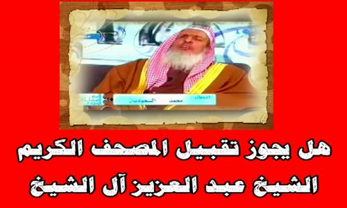 ‫هل يجوز تقبيل المصحف الكريم الشيخ عبد العزيز آل الشيخ‬‎ 