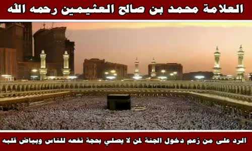‫الرد على من زعم دخول الجنة لمن لا يصلي بحجة نفعه للناس - الشيخ محمد بن صالح العثيمين ‬‎ 