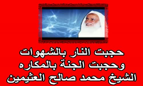 ‫حجبت النار بالشهوات وحجبت الجنة بالمكاره  الشيخ محمد صالح العثيمين‬‎ 