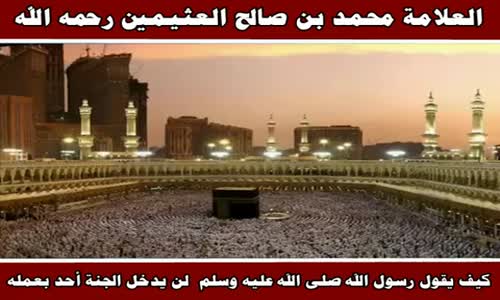 ‫كيف يقول رسول الله صلى الله عليه وسلم  لن يدخل الجنة أحد بعمله - الشيخ محمد بن صالح العثيمين‬‎ 