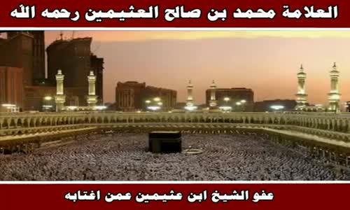 ‫عفو الشيخ ابن عثيمين عمن اغتابه - الشيخ محمد بن صالح العثيمين ‬‎ 