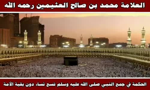 ‫الحكمة في جمع النبي صلى الله عليه وسلم تسع نساء - الشيخ محمد بن صالح العثيمين ‬‎ 