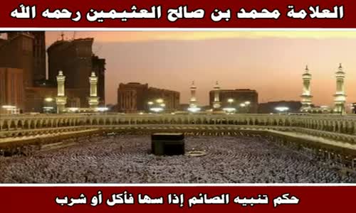 ‫حكم تنبيه الصائم إذا سها فأكل أو شرب - الشيخ محمد بن صالح العثيمين ‬‎ 