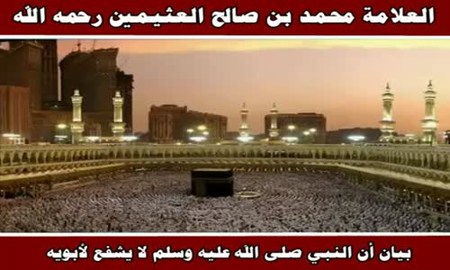 ‫بيان أن النبي صلى الله عليه وسلم لا يشفع لأبويه - الشيخ محمد بن صالح العثيمين ‬‎ 