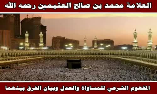 ‫المفهوم الشرعي للمساواة والعدل وبيان الفرق بينهما - الشيخ محمد بن صالح العثيمين ‬‎ 