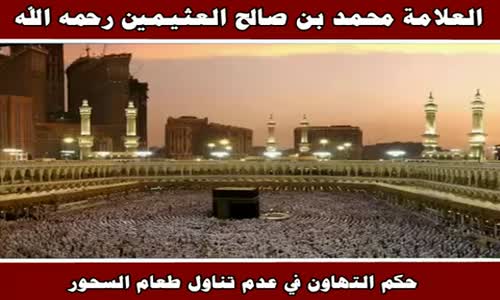 ‫حكم التهاون في عدم تناول طعام السحور - الشيخ محمد بن صالح العثيمين ‬‎ 