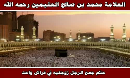 ‫حكم جمع الرجل زوجتيه في فراش واحد - الشيخ محمد بن صالح العثيمين ‬‎ 