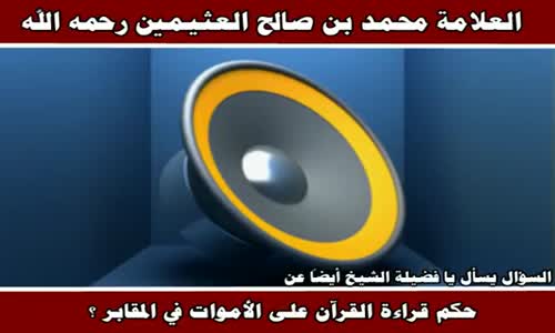 ‫حكم قراءة القرآن على الأموات - الشيخ محمد بن صالح العثيمين ‬‎ 