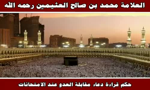 ‫حكم قراءة دعاء مقابلة العدو عند الامتحانات - الشيخ محمد بن صالح العثيمين ‬‎ 