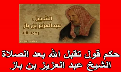 ‫حكم قول تقبل الله بعد الصلاة   الشيخ عبد العزيز بن باز‬‎ 