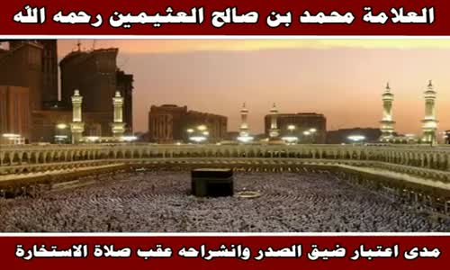 ‫مدى اعتبار ضيق الصدر وانشراحه عقب صلاة الاستخارة - الشيخ محمد بن صالح العثيمين ‬‎ 