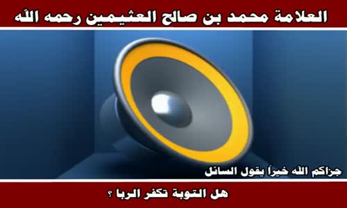 ‫هل التوبة تكفر الربا ؟ - الشيخ محمد بن صالح العثيمين ‬‎ 