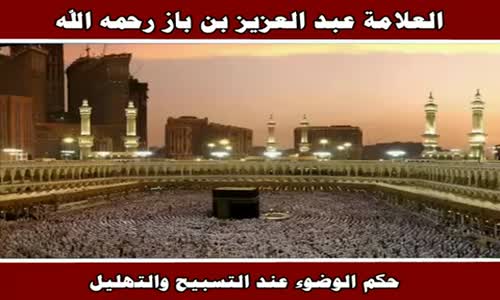 ‫حكم الوضوء عند التسبيح والتهليل - الشيخ عبد العزيز بن باز ‬‎ 