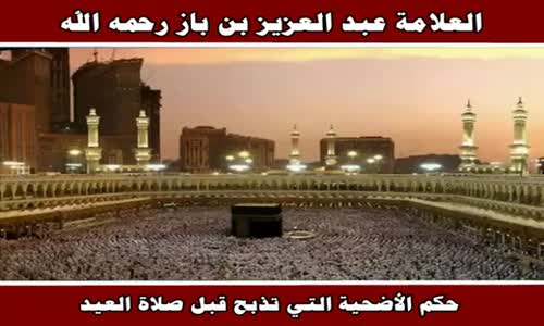 ‫حكم الأضحية التي تذبح قبل صلاة العيد - الشيخ عبد العزيز بن باز ‬‎ 