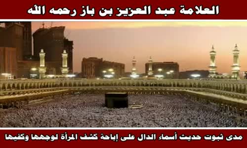 ‫مدى ثبوت حديث أسماء الدال على إباحة كشف المرأة لوجهها وكفيها - الشيخ عبد العزيز بن باز ‬‎ 