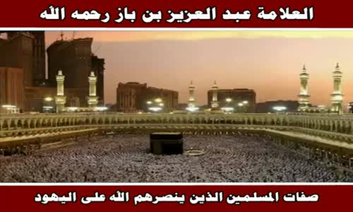 ‫صفات المسلمين الذين ينصرهم الله على اليهود - الشيخ عبد العزيز بن باز ‬‎ 