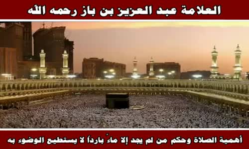 ‫أهمية الصلاة وحكم من لم يجد إلا ماءً بارداً لا يستطيع الوضوء به - الشيخ عبد العزيز بن باز‬‎ 