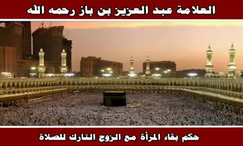 ‫حكم بقاء المرأة مع الزوج التارك للصلاة - الشيخ عبد العزيز بن باز ‬‎ 