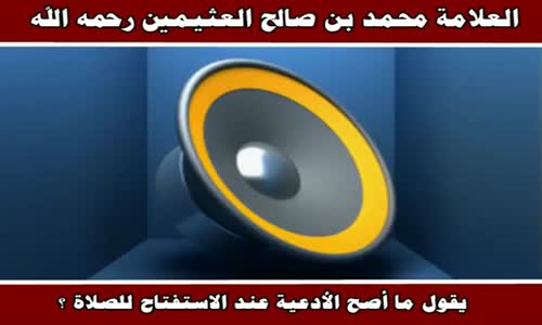 ‫ما أصح الأدعية عند الاستفتاح للصلاة ؟ - الشيخ محمد بن صالح العثيمين ‬‎ 