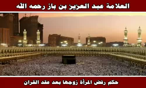 ‫حكم رفض المرأة زوجها بعد عقد القران - الشيخ عبد العزيز بن باز ‬‎ 