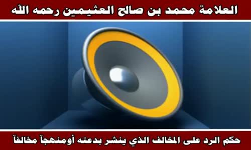 ‫حكم الرد على المخالف الذي ينشر بدعته - الشيخ محمد بن صالح العثيمين ‬‎ 