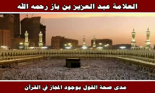 ‫مدى صحة القول بوجود المجاز في القرآن - الشيخ عبد العزيز بن باز ‬‎ 