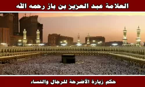 ‫حكم زيارة الأضرحة للرجال والنساء - الشيخ عبد العزيز بن باز ‬‎ 