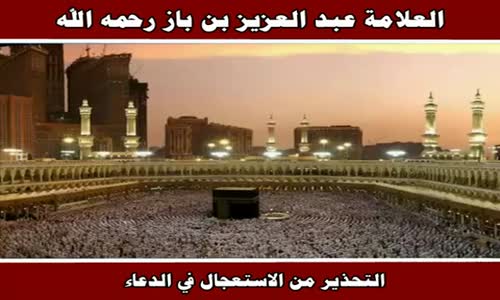 ‫التحذير من الاستعجال في الدعاء - الشيخ عبد العزيز بن باز ‬‎ 