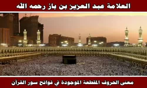 ‫معنى الحروف المقطعة الموجودة في فواتح سور القرآن - الشيخ عبد العزيز بن باز ‬‎ 