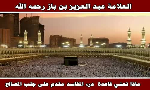 ‫ماذا تعني قاعدة درء المفاسد مقدم على جلب المصالح - الشيخ عبد العزيز بن باز ‬‎ 