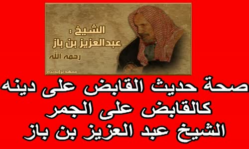 ‫صحة حديث القابض على دينه كالقابض على الجمر   الشيخ عبد العزيز بن باز‬‎ 