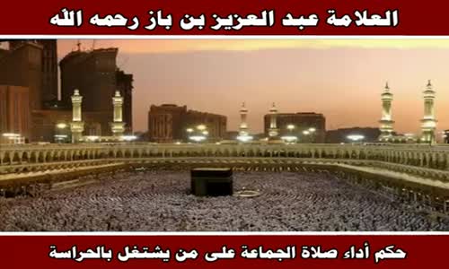 ‫حكم أداء صلاة الجماعة على من يشتغل بالحراسة - الشيخ عبد العزيز بن باز ‬‎ 