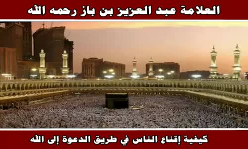 ‫كيفية إقناع الناس في طريق الدعوة إلى الله - الشيخ عبد العزيز بن باز ‬‎ 