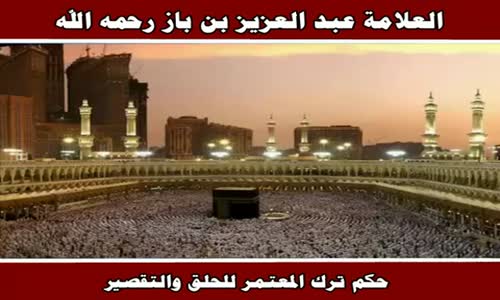‫حكم ترك المعتمر للحلق والتقصير - الشيخ عبد العزيز بن باز ‬‎ 