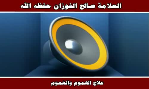 ‫علاج الهموم والغموم - الشيخ صالح الفوزان ‬‎ 