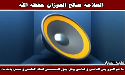 ‫الفرق بين القاضي والمحامي وحكم العمل بالمحاماة - الشيخ صالح الفوزان ‬‎ 