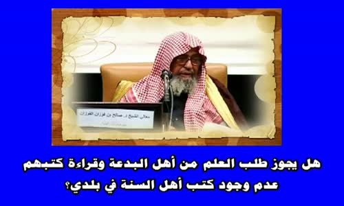 ‫هل يجوز طلب العلم من أهل البدعة وقراءة كتبهم لعدم وجود كتب أهل السنة في بلدي؟  الشيخ صالح الفوزان‬‎