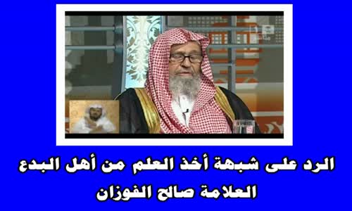 ‫الرد على شبهة أخذ العلم من أهل البدع  -الشيخ صالح الفوزان‬‎ 