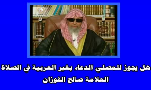 ‫هل يجوز للمصلي الدعاء بغير العربية في الصلاة الشيخ صالح الفوزان‬‎ 