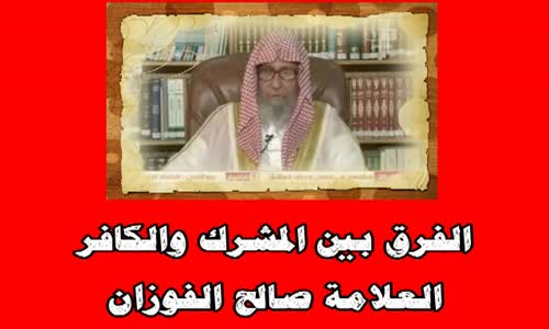 ‫الفرق بين المشرك والكافر - الشيخ صالح بن فوزان الفوزان‬‎ 