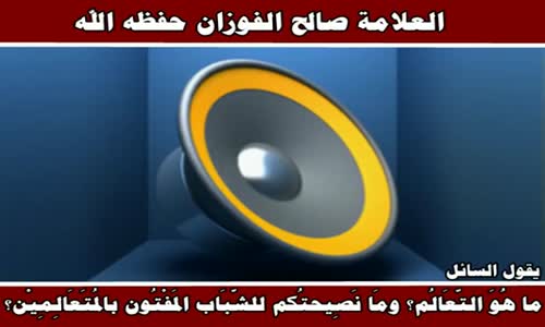 ‫ما هُوَ التّعَالُم؟  - الشيخ صالح الفوزان ‬‎ 