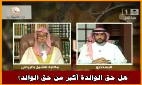 هل حق الوالدة أكبر من حق الوالد؟ - الشيخ صالح الفوزان  