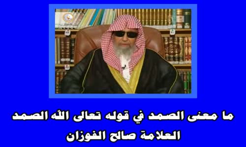 ‫ما معنى الصمد في قوله تعالى الله الصمد -الشيخ صالح الفوزان‬‎ 