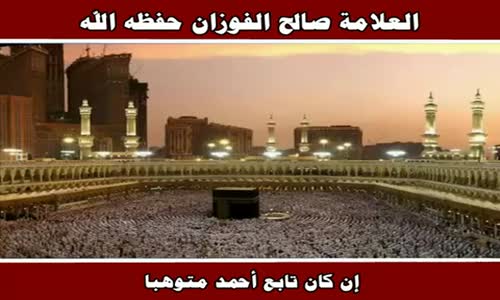 ‫إن كان تابع أحمد متوهبا - الشيخ صالح الفوزان ‬‎ 