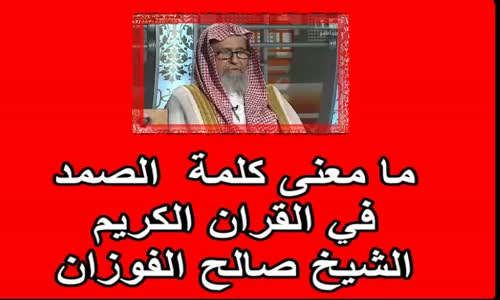 ‫ما معنى كلمة  الصمد  في القران الكريم الشيخ صالح الفوزان‬‎ 